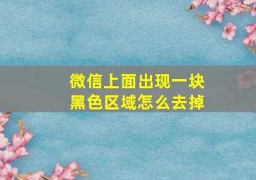 微信上面出现一块黑色区域怎么去掉