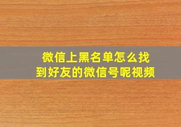 微信上黑名单怎么找到好友的微信号呢视频