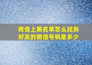 微信上黑名单怎么找到好友的微信号码是多少