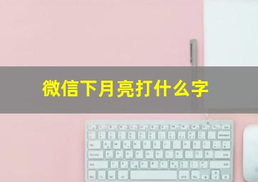 微信下月亮打什么字