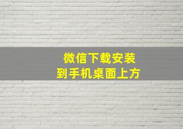 微信下载安装到手机桌面上方