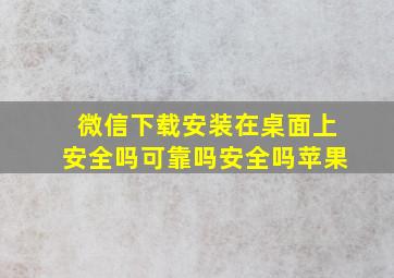 微信下载安装在桌面上安全吗可靠吗安全吗苹果