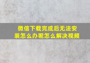 微信下载完成后无法安装怎么办呢怎么解决视频