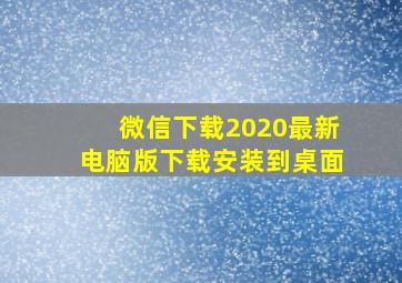 微信下载2020最新电脑版下载安装到桌面