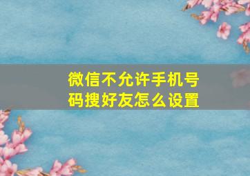 微信不允许手机号码搜好友怎么设置