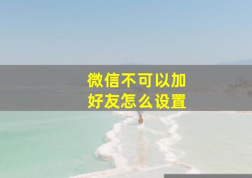 微信不可以加好友怎么设置