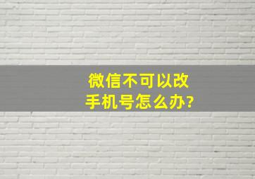 微信不可以改手机号怎么办?