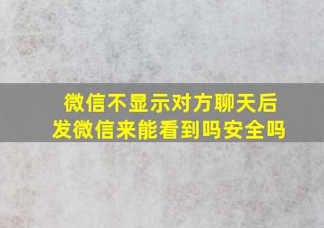 微信不显示对方聊天后发微信来能看到吗安全吗