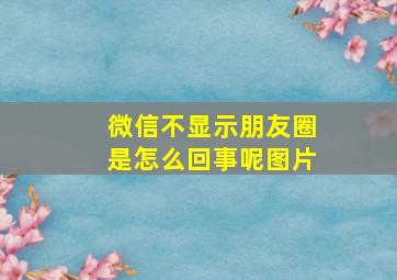 微信不显示朋友圈是怎么回事呢图片