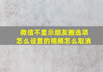 微信不显示朋友圈选项怎么设置的视频怎么取消