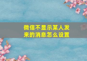 微信不显示某人发来的消息怎么设置