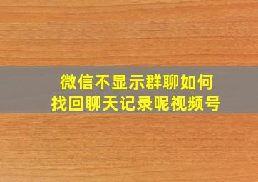 微信不显示群聊如何找回聊天记录呢视频号