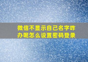 微信不显示自己名字咋办呢怎么设置密码登录