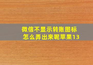 微信不显示转账图标怎么弄出来呢苹果13