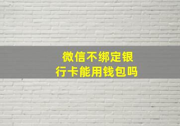 微信不绑定银行卡能用钱包吗