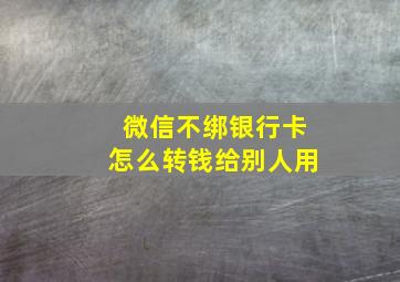 微信不绑银行卡怎么转钱给别人用