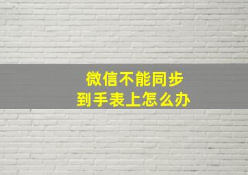 微信不能同步到手表上怎么办