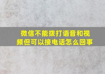 微信不能拨打语音和视频但可以接电话怎么回事