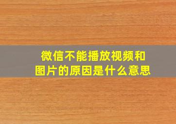 微信不能播放视频和图片的原因是什么意思