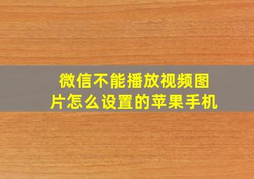 微信不能播放视频图片怎么设置的苹果手机