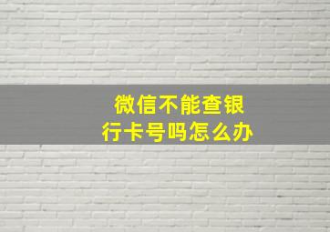 微信不能查银行卡号吗怎么办