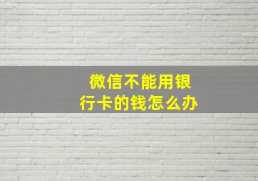 微信不能用银行卡的钱怎么办