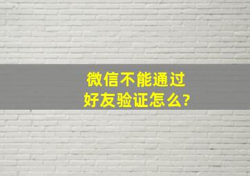 微信不能通过好友验证怎么?