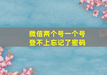 微信两个号一个号登不上忘记了密码