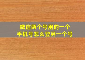 微信两个号用的一个手机号怎么登另一个号