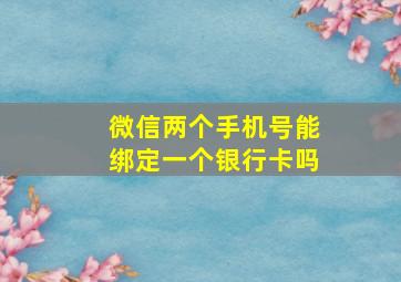 微信两个手机号能绑定一个银行卡吗