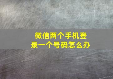 微信两个手机登录一个号码怎么办