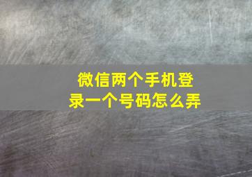 微信两个手机登录一个号码怎么弄