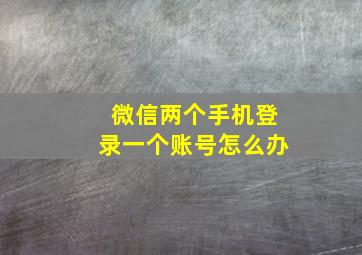 微信两个手机登录一个账号怎么办