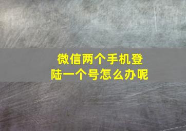 微信两个手机登陆一个号怎么办呢