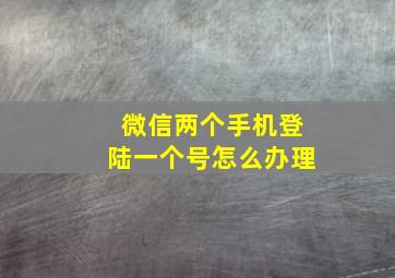 微信两个手机登陆一个号怎么办理