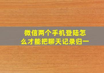 微信两个手机登陆怎么才能把聊天记录归一