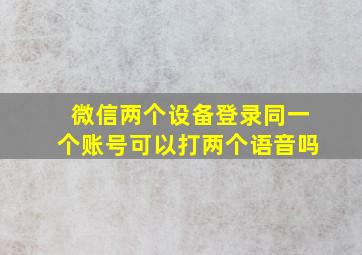 微信两个设备登录同一个账号可以打两个语音吗