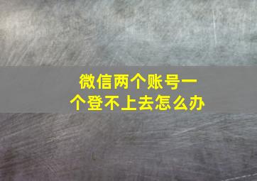 微信两个账号一个登不上去怎么办