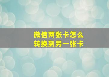 微信两张卡怎么转换到另一张卡