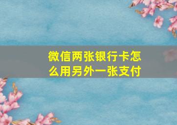 微信两张银行卡怎么用另外一张支付