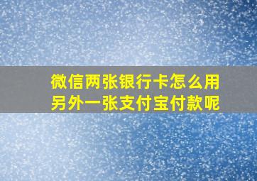 微信两张银行卡怎么用另外一张支付宝付款呢