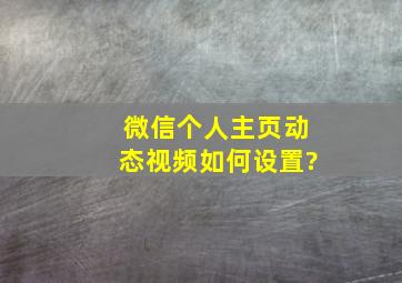 微信个人主页动态视频如何设置?