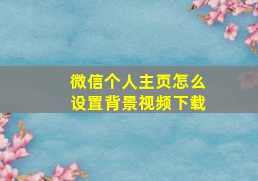 微信个人主页怎么设置背景视频下载