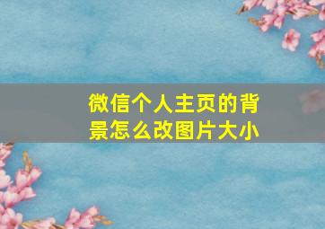 微信个人主页的背景怎么改图片大小