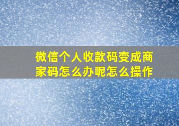 微信个人收款码变成商家码怎么办呢怎么操作