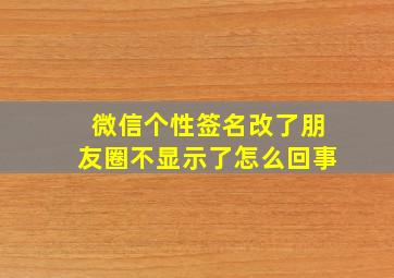 微信个性签名改了朋友圈不显示了怎么回事