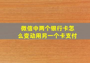 微信中两个银行卡怎么变动用另一个卡支付