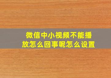 微信中小视频不能播放怎么回事呢怎么设置