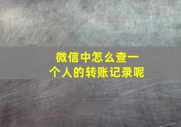 微信中怎么查一个人的转账记录呢