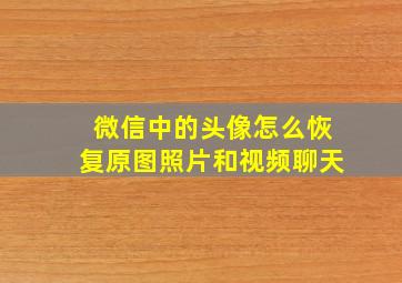 微信中的头像怎么恢复原图照片和视频聊天